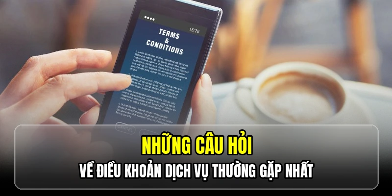 Những câu hỏi về điều khoản dịch vụ thường gặp nhất